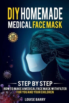 DIY Homemade Medical Face Mask: Step by Step How to Make a Medical Face Mask with Filter for You and Your Children by Barry, Louise