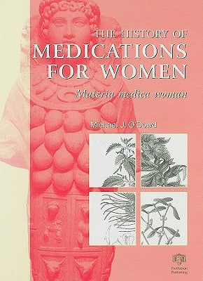 The History of Medications for Women: Materia Medica Woman by O'Dowd, M. J.