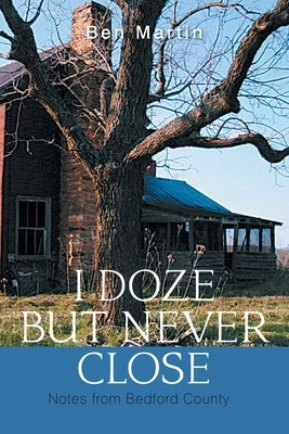 I Doze but Never Close: Notes from Bedford County by Martin, Ben