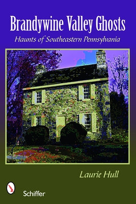 Brandywine Valley Ghosts: Haunts of Southeastern Pennsylvania by Hull, Laurie