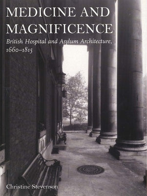 Medicine and Magnificence: British Hospital and Asylum Architecture, 1660-1815 by Stevenson, Christine
