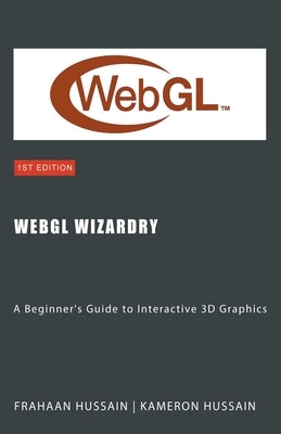 WebGL Wizardry: A Beginner's Guide to Interactive 3D Graphics by Hussain, Kameron