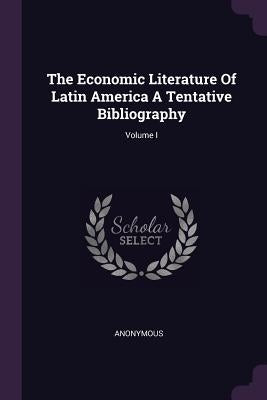 The Economic Literature Of Latin America A Tentative Bibliography; Volume I by Anonymous