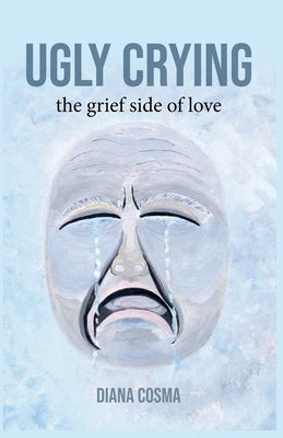 Ugly Crying: the grief side of love by Cosma, Diana