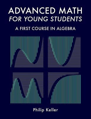 Advanced Math for Young Students: A First Course in Algebra by Keller, Philip