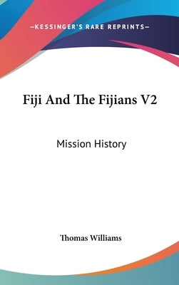 Fiji And The Fijians V2: Mission History by Williams, Thomas