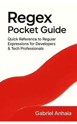 Regex Pocket Guide: Quick Reference to Regular Expressions for Developers & Tech Professionals by Anhaia, Gabriel