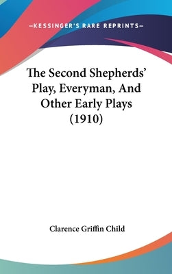 The Second Shepherds' Play, Everyman, And Other Early Plays (1910) by Child, Clarence Griffin