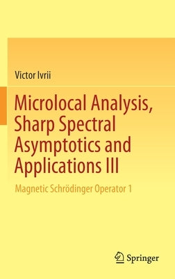 Microlocal Analysis, Sharp Spectral Asymptotics and Applications III: Magnetic Schrödinger Operator 1 by Ivrii, Victor