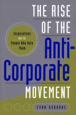 The Rise of the Anti-Corporate Movement: Corporations and the People Who Hate Them by Osborne, Evan