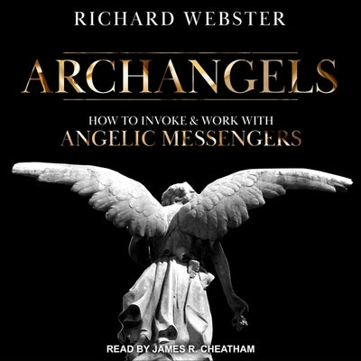 Archangels: How to Invoke & Work with Angelic Messengers by Webster, Richard