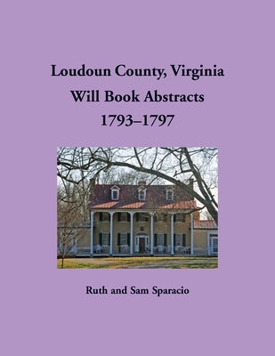 Loudoun County, Virginia Will Book Abstracts, 1793-1797 by Sparacio, Ruth