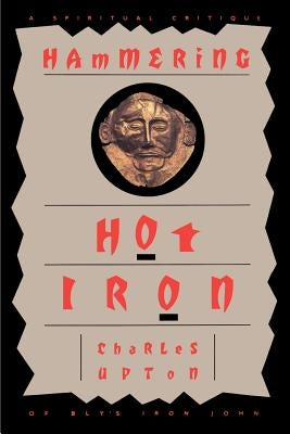 Hammering Hot Iron: A Spiritual Critique of Bly's Iron John by Upton, Charles