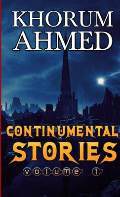 Continumental Stories: Volume 1 by Ahmed, Khorum