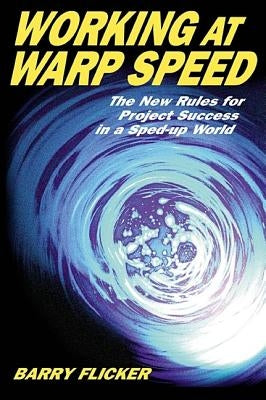 Working at Warp Speed: The New Rules for Project Success in a Sped-Up World by Flicker, Barry