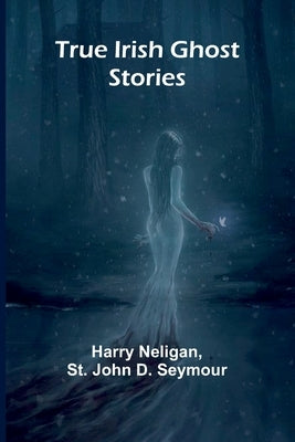 True Irish Ghost Stories by Neligan, Harry