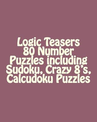 Logic Teasers 80 Number Puzzles including Sudoku, Crazy 8's, Calcudoku Puzzles: Sudoku, Crazy 8's, Calcudoku Puzzles by Kail, Debra
