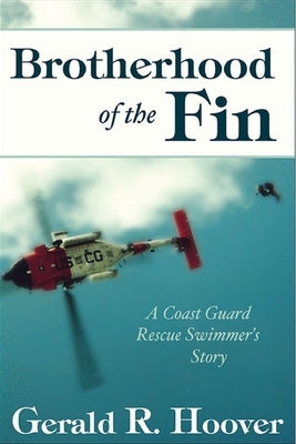 Brotherhood of the Fin: A Coast Guard Rescue Swimmer's Story by Hoover, Gerald R.
