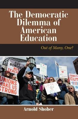 The Democratic Dilemma of American Education: Out of Many, One? by Shober, Arnold
