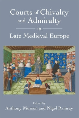 Courts of Chivalry and Admiralty in Late Medieval Europe by Musson, Anthony