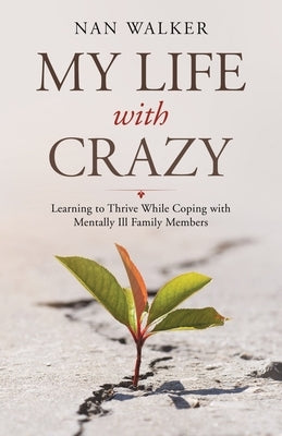 My Life with Crazy: Learning to Thrive While Coping with Mentally Ill Family Members by Walker, Nan