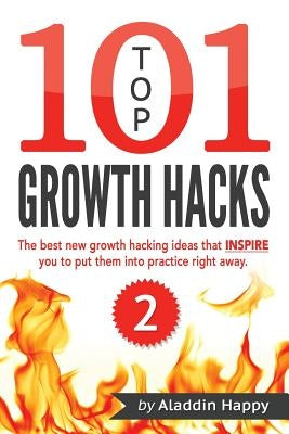 TOP 101 growth hacks - 2: The best new growth hacking ideas that INSPIRE you to put them into practice right away by Happy, Aladdin