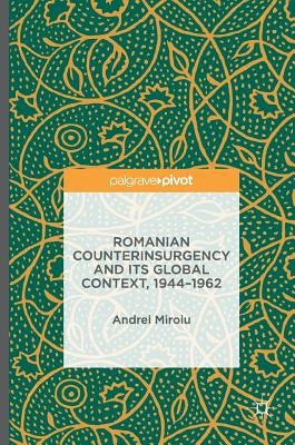 Romanian Counterinsurgency and Its Global Context, 1944-1962 by Miroiu, Andrei