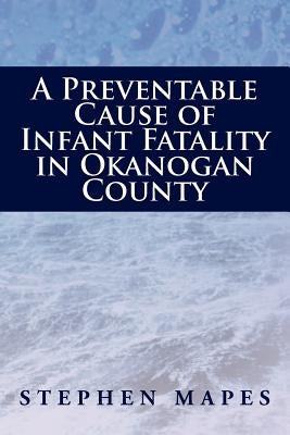A Preventable Cause of Infant Fatality in Okanogan County by Mapes, Stephen