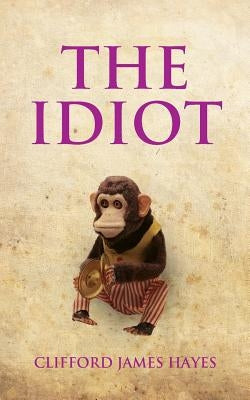 The Idiot: The completely unerotic misadventures of Alonzo Letchworth, businessman and moron by Hayes, Clifford James