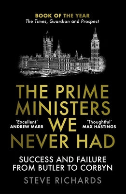 The Prime Ministers We Never Had: Success and Failure from Butler to Corbyn by Richards, Steve