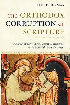 The Orthodox Corruption of Scripture: The Effect of Early Christological Controversies on the Text of the New Testament by Ehrman, Bart D.