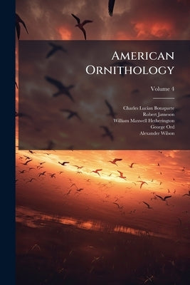 American Ornithology: Or the Natural History of the Birds of the United States; Volume 4 by Bonaparte, Charles Lucian
