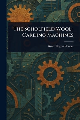 The Scholfield Wool-Carding Machines by Cooper, Grace Rogers