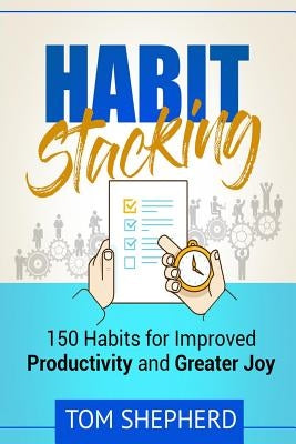 Habit Stacking: 150 Habits for Improved Productivity and Greater Joy by Shepherd, Tom