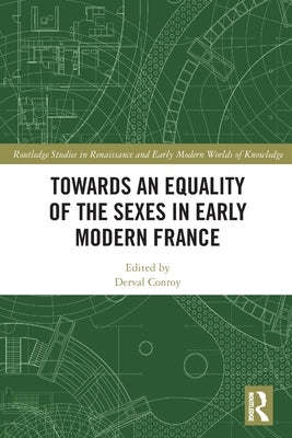 Towards an Equality of the Sexes in Early Modern France by Conroy, Derval