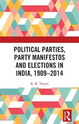 Political Parties, Party Manifestos and Elections in India, 1909-2014 by Tiwari, R. K.