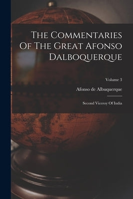 The Commentaries Of The Great Afonso Dalboquerque: Second Viceroy Of India; Volume 3 by Albuquerque, Afonso De