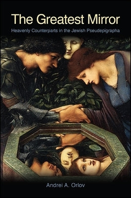 The Greatest Mirror: Heavenly Counterparts in the Jewish Pseudepigrapha by Orlov, Andrei A.
