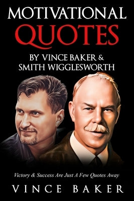 Motivational Quotes By Vince Baker & Smith Wigglesworth: Victory & Success Is Just A Few Quotes Away by Baker, Vince