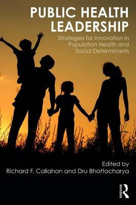 Public Health Leadership: Strategies for Innovation in Population Health and Social Determinants by Callahan, Richard