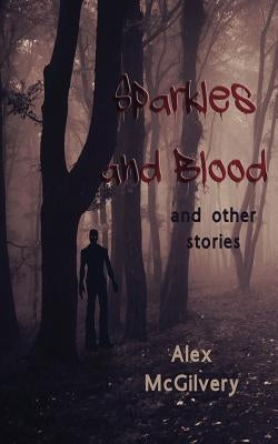 Sparkles and Blood: and other stories by McGilvery, Alex