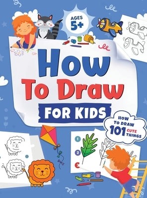 How to Draw for Kids: How to Draw 101 Cute Things for Kids Ages 5+ Fun & Easy Simple Step by Step Drawing Guide to Learn How to Draw Cute Th by Trace, Jennifer L.