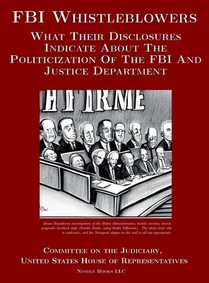 FBI Whistleblowers: What Their Disclosures Indicate About The Politicization Of The FBI And Justice Department: Republican Staff Report by Committee on the Judiciary