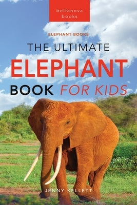 Elephants The Ultimate Elephant Book for Kids: 100+ Amazing Elephants Facts, Photos, Quiz + More by Kellett, Jenny