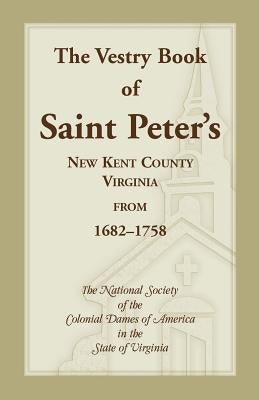 The Vestry Book of Saint Peter's, New Kent County, Virginia, from 1682-1758 by Nat Soc, Colonial Dames of America Va