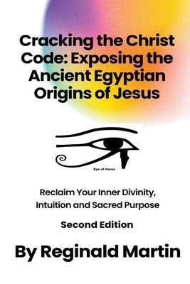 Cracking The Christ Code: Exposing The Ancient Egyptian Origins Of Jesus by Martin, Reginald