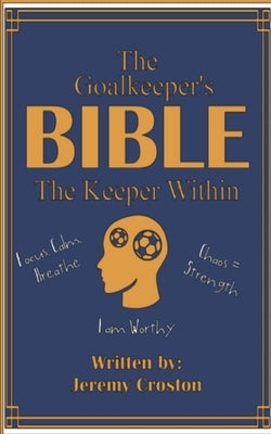The Goalkeeper's Bible: The Keeper Within by Croston, Jeremy