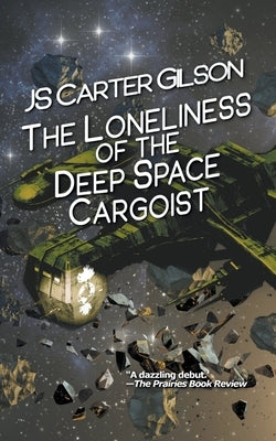 The Loneliness of the Deep Space Cargoist by Gilson, Js Carter