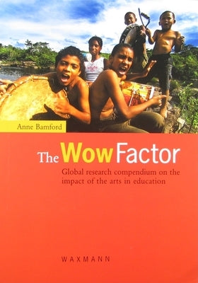 The Wow Factor: Global research compendium on the impact of the arts in education by Bamford, Anne