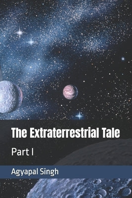 The Extraterrestrial Tale: Part I by Singh, Agyapal